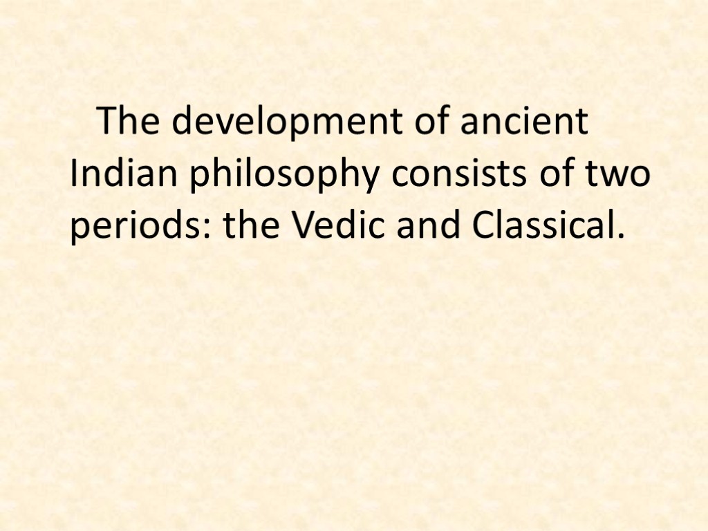 The development of ancient Indian philosophy consists of two periods: the Vedic and Classical.